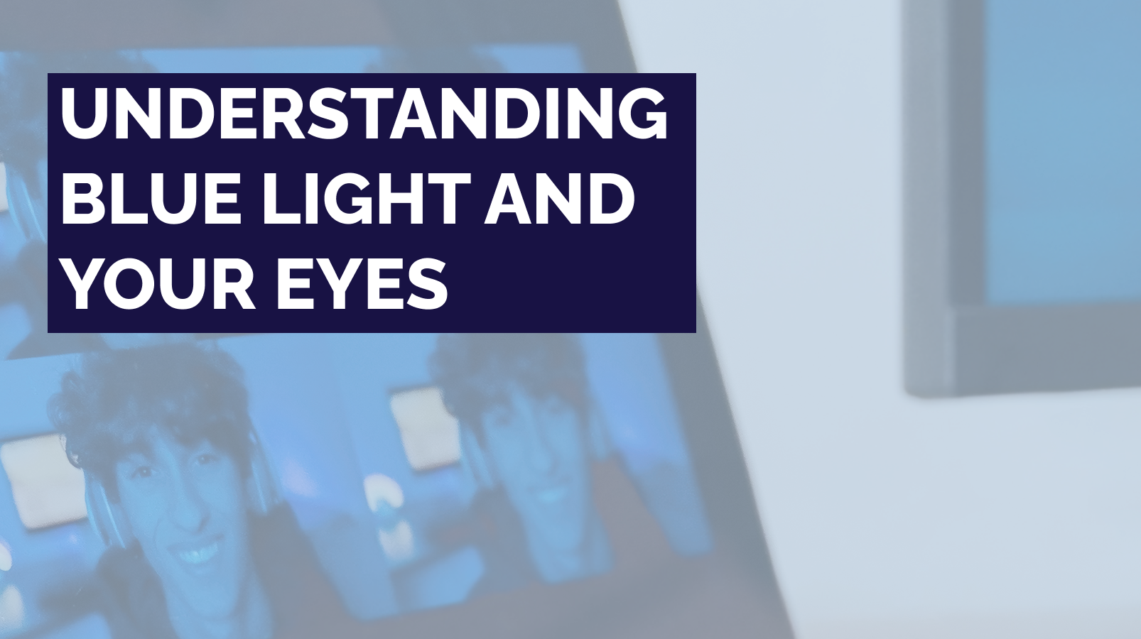 Understanding Blue Light and Your Eyes