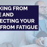 Working From Home and Protecting Your Eyes From Fatigue