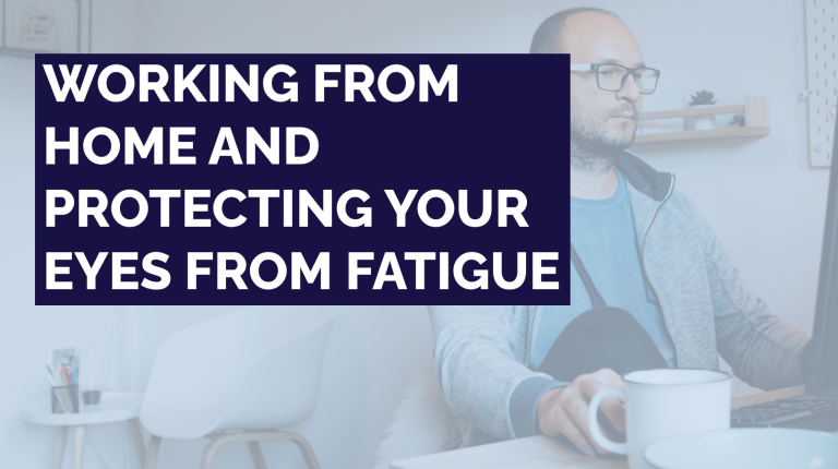 Working From Home and Protecting Your Eyes From Fatigue